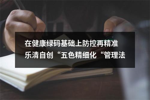在健康绿码基础上防控再精准 乐清自创“五色精细化“管理法