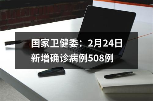 国家卫健委：2月24日新增确诊病例508例