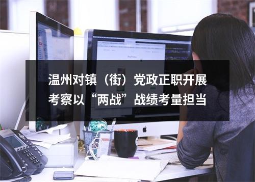 温州对镇（街）党政正职开展考察以“两战”战绩考量担当
