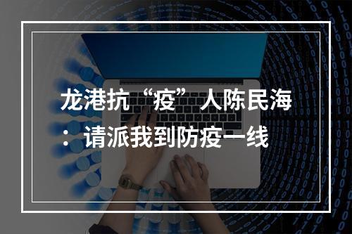 龙港抗“疫”人陈民海：请派我到防疫一线