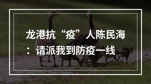 龙港抗“疫”人陈民海：请派我到防疫一线