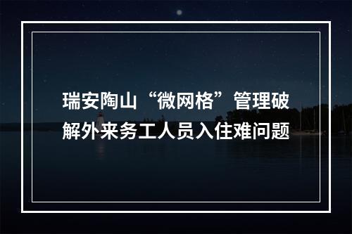 瑞安陶山“微网格”管理破解外来务工人员入住难问题