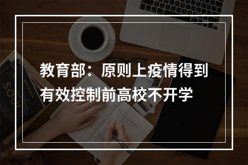 教育部：原则上疫情得到有效控制前高校不开学