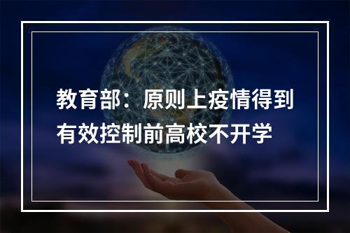 教育部：原则上疫情得到有效控制前高校不开学