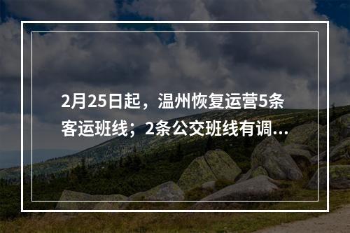2月25日起，温州恢复运营5条客运班线；2条公交班线有调整