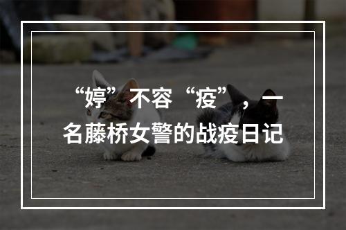 “婷”不容“疫”，一名藤桥女警的战疫日记