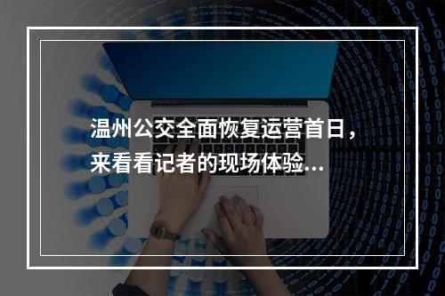 温州公交全面恢复运营首日，来看看记者的现场体验...