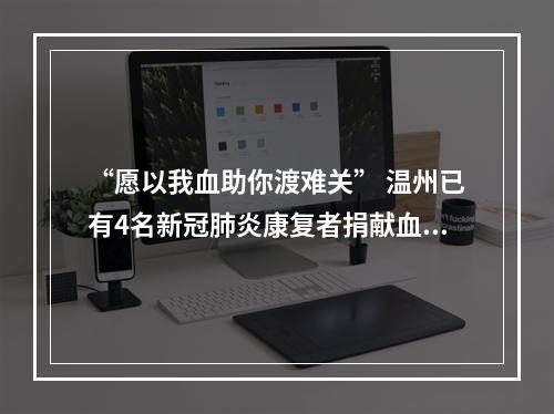 “愿以我血助你渡难关” 温州已有4名新冠肺炎康复者捐献血浆