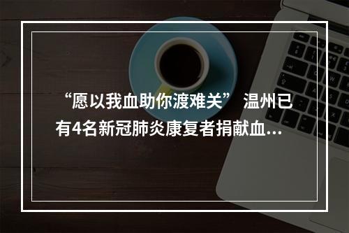 “愿以我血助你渡难关” 温州已有4名新冠肺炎康复者捐献血浆