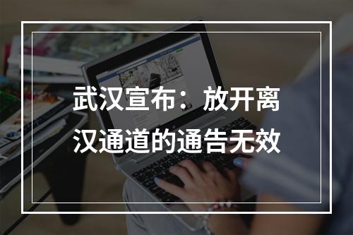 武汉宣布：放开离汉通道的通告无效