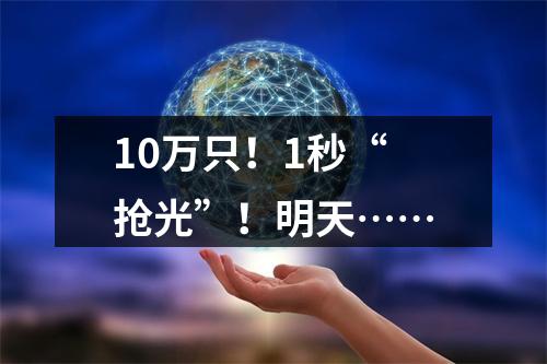 10万只！1秒“抢光”！明天……
