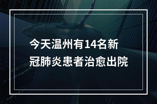 今天温州有14名新冠肺炎患者治愈出院