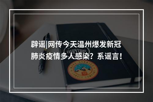 辟谣|网传今天温州爆发新冠肺炎疫情多人感染？系谣言！