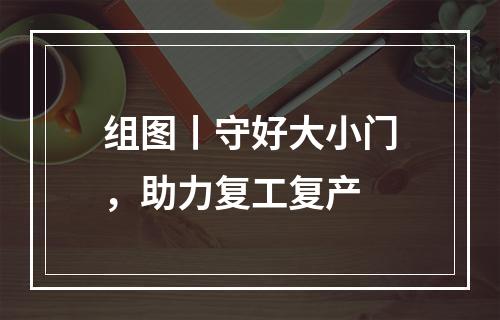 组图丨守好大小门，助力复工复产