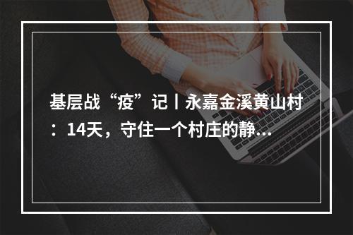 基层战“疫”记丨永嘉金溪黄山村：14天，守住一个村庄的静好