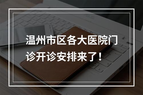 温州市区各大医院门诊开诊安排来了！