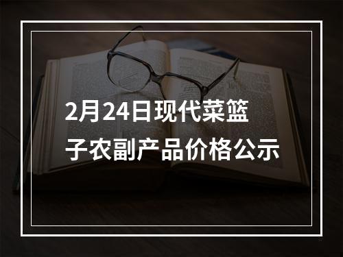 2月24日现代菜篮子农副产品价格公示