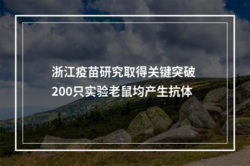 浙江疫苗研究取得关键突破 200只实验老鼠均产生抗体
