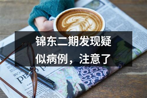 锦东二期发现疑似病例，注意了