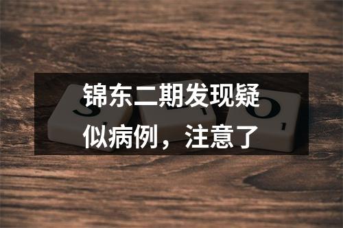 锦东二期发现疑似病例，注意了