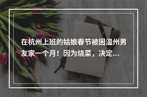 在杭州上班的姑娘春节被困温州男友家一个月！因为烧菜，决定领证！