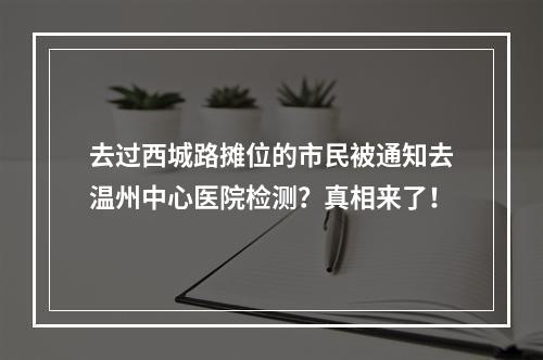 去过西城路摊位的市民被通知去温州中心医院检测？真相来了！