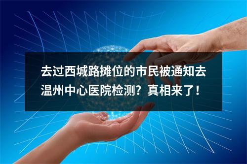 去过西城路摊位的市民被通知去温州中心医院检测？真相来了！