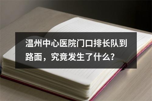 温州中心医院门口排长队到路面，究竟发生了什么？