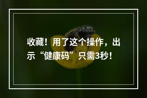收藏！用了这个操作，出示“健康码”只需3秒！