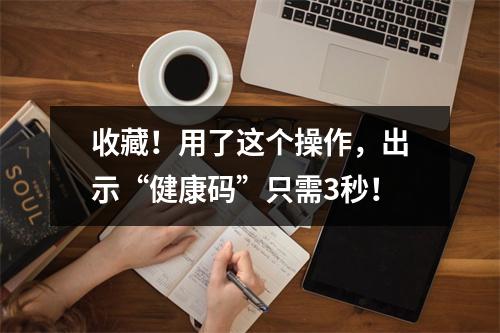 收藏！用了这个操作，出示“健康码”只需3秒！