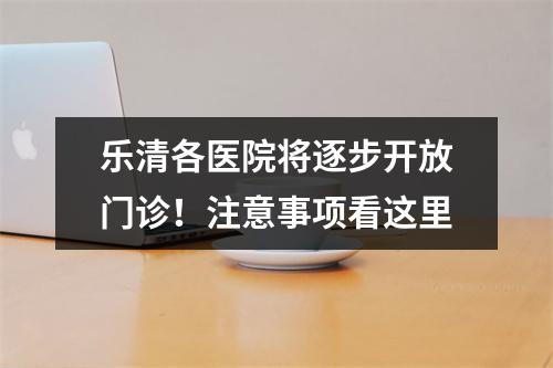 乐清各医院将逐步开放门诊！注意事项看这里