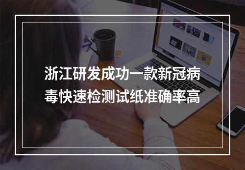 浙江研发成功一款新冠病毒快速检测试纸准确率高