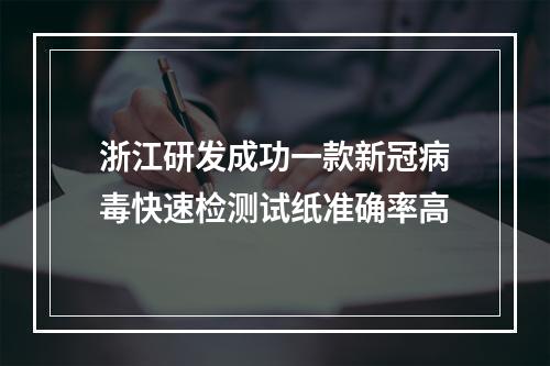 浙江研发成功一款新冠病毒快速检测试纸准确率高