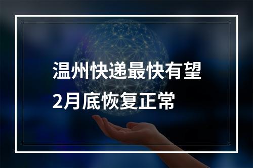 温州快递最快有望2月底恢复正常