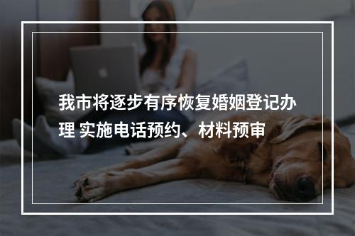我市将逐步有序恢复婚姻登记办理 实施电话预约、材料预审