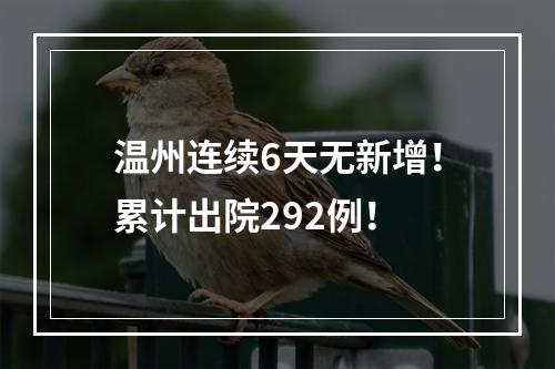 温州连续6天无新增！累计出院292例！