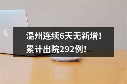 温州连续6天无新增！累计出院292例！