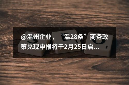 @温州企业，“温28条”商务政策兑现申报将于2月25日启动