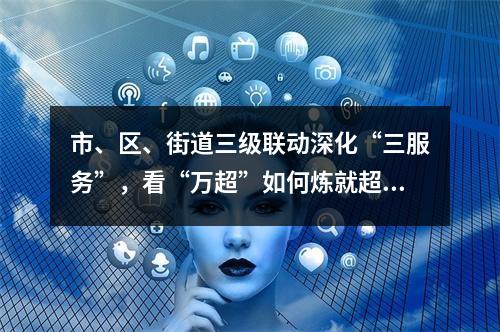 市、区、街道三级联动深化“三服务”，看“万超”如何炼就超级复工防疫指南
