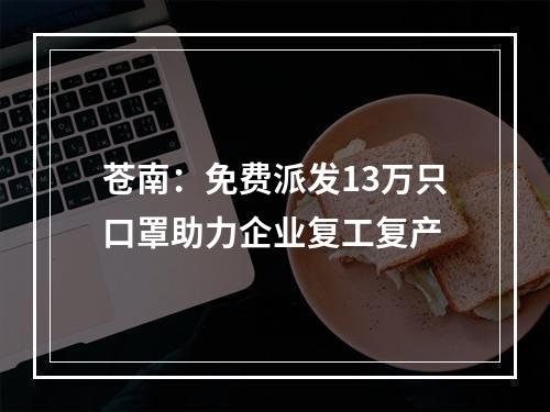 苍南：免费派发13万只口罩助力企业复工复产