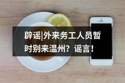 辟谣|外来务工人员暂时别来温州？谣言！