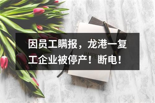 因员工瞒报，龙港一复工企业被停产！断电！