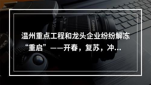 温州重点工程和龙头企业纷纷解冻“重启”——开春，复苏，冲刺！