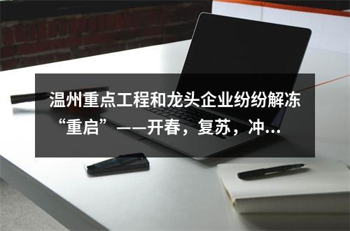 温州重点工程和龙头企业纷纷解冻“重启”——开春，复苏，冲刺！