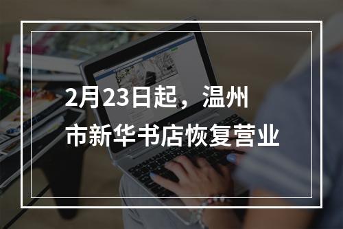 2月23日起，温州市新华书店恢复营业