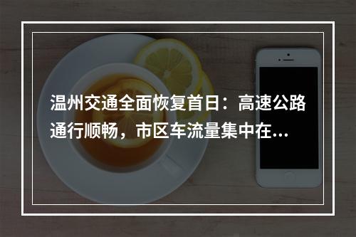 温州交通全面恢复首日：高速公路通行顺畅，市区车流量集中在菜场附近