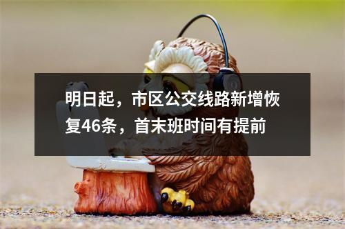 明日起，市区公交线路新增恢复46条，首末班时间有提前