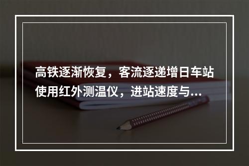 高铁逐渐恢复，客流逐递增日车站使用红外测温仪，进站速度与往日无异