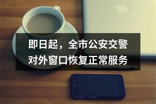 即日起，全市公安交警对外窗口恢复正常服务