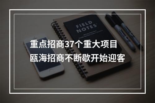 重点招商37个重大项目 瓯海招商不断歇开始迎客